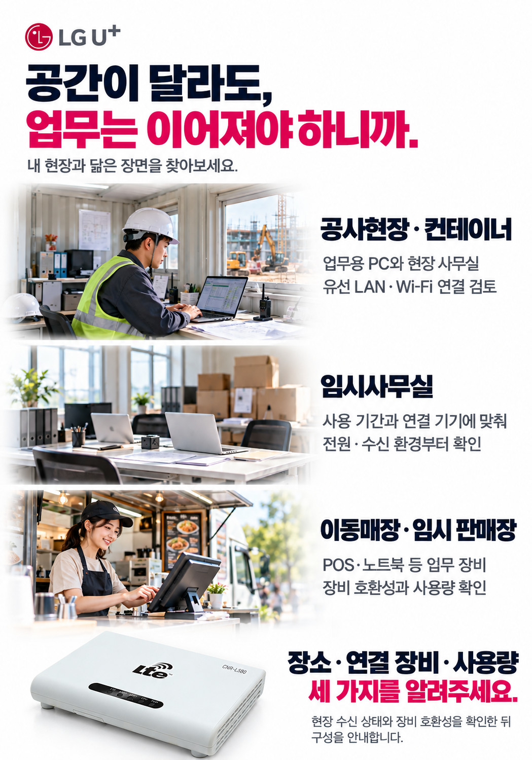 ������ �޶�, ������ �̾����� �ϴϱ�. �������塤�����̳ʴ� ���� LAN��Wi-Fi ����, �ӽû繫���� ���������� ȯ��, �̵����塤�ӽ� �Ǹ����� POS �� ��� ȣȯ���� ��뷮�� Ȯ���ϼ���. ��ҡ����� ��񡤻�뷮 �� ������ �˷��ּ���.